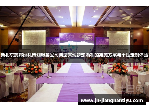 新北京美邦婚礼策划服务公司助您实现梦想婚礼的完美方案与个性定制体验