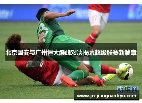北京国安与广州恒大巅峰对决揭幕超级联赛新篇章