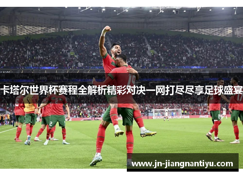 卡塔尔世界杯赛程全解析精彩对决一网打尽尽享足球盛宴