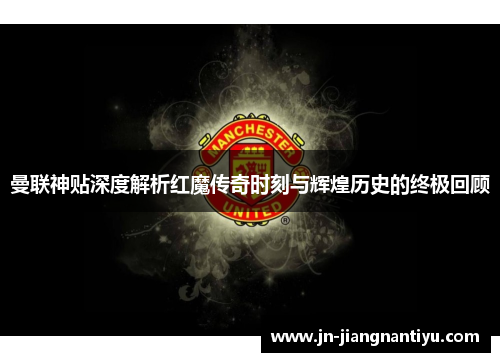 曼联神贴深度解析红魔传奇时刻与辉煌历史的终极回顾