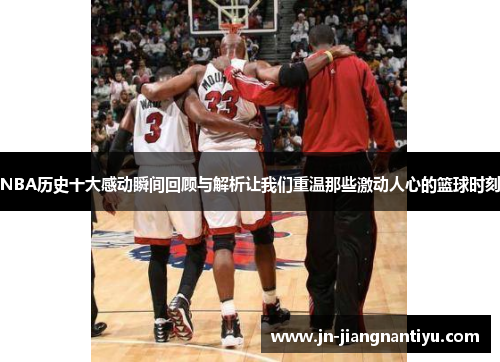 NBA历史十大感动瞬间回顾与解析让我们重温那些激动人心的篮球时刻