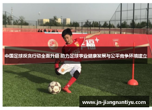 中国足球反贪行动全面升级 助力足球事业健康发展与公平竞争环境建立