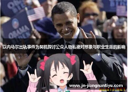 以内马尔出轨事件为契机探讨公众人物私德对形象与职业生涯的影响
