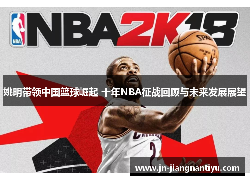 姚明带领中国篮球崛起 十年NBA征战回顾与未来发展展望