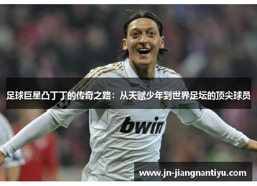 足球巨星凸丁丁的传奇之路：从天赋少年到世界足坛的顶尖球员