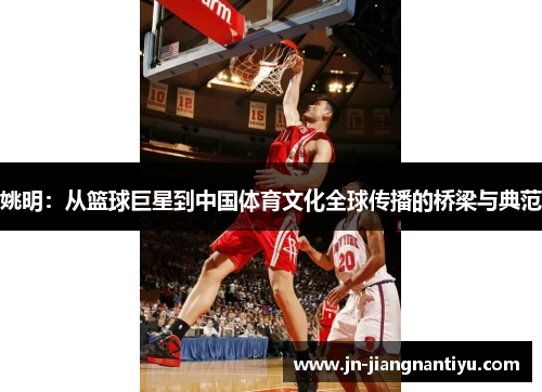 姚明：从篮球巨星到中国体育文化全球传播的桥梁与典范