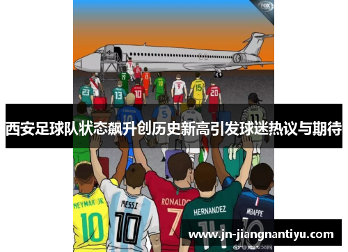 西安足球队状态飙升创历史新高引发球迷热议与期待