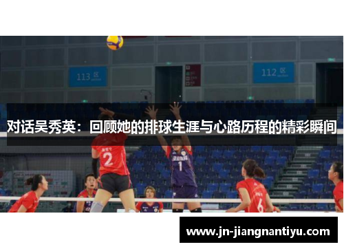 对话吴秀英：回顾她的排球生涯与心路历程的精彩瞬间