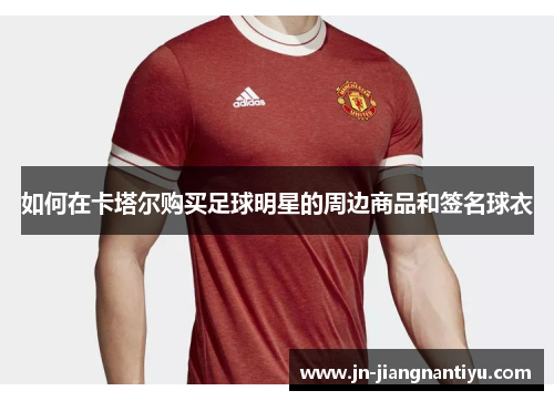 如何在卡塔尔购买足球明星的周边商品和签名球衣