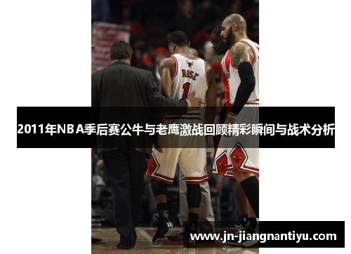 2011年NBA季后赛公牛与老鹰激战回顾精彩瞬间与战术分析