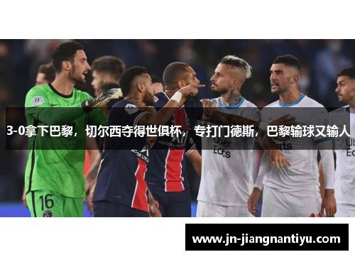 3-0拿下巴黎，切尔西夺得世俱杯，专打门德斯，巴黎输球又输人