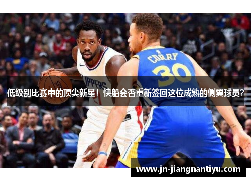 低级别比赛中的顶尖新星！快船会否重新签回这位成熟的侧翼球员？
