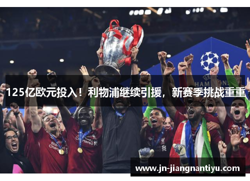 125亿欧元投入！利物浦继续引援，新赛季挑战重重