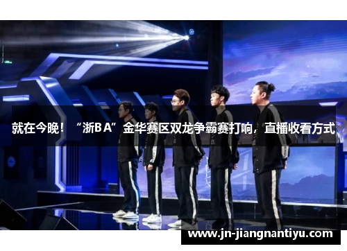 就在今晚！“浙BA”金华赛区双龙争霸赛打响，直播收看方式