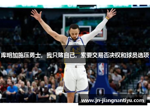 库明加施压勇士，我只赌自己，索要交易否决权和球员选项