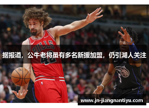 据报道，公牛老将虽有多名新援加盟，仍引湖人关注