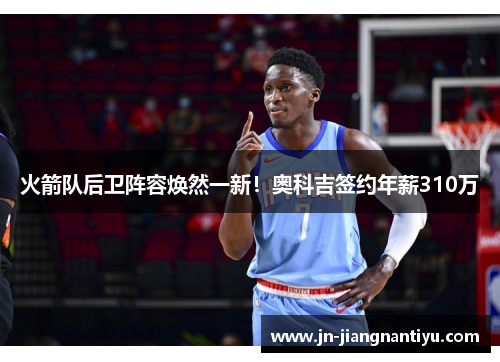 火箭队后卫阵容焕然一新！奥科吉签约年薪310万