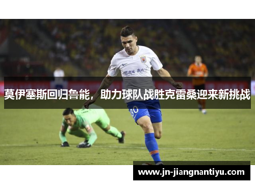莫伊塞斯回归鲁能，助力球队战胜克雷桑迎来新挑战