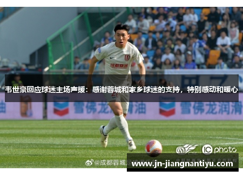 韦世豪回应球迷主场声援：感谢蓉城和家乡球迷的支持，特别感动和暖心
